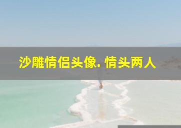 沙雕情侣头像. 情头两人